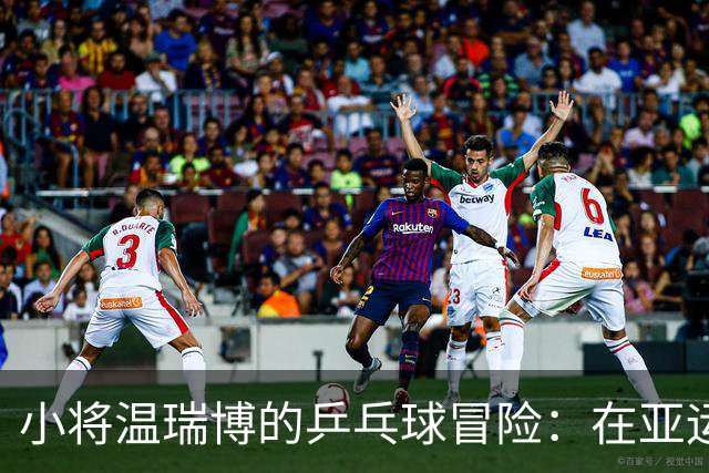 小将温瑞博的乒乓球冒险：在亚运会上遭遇“必杀技